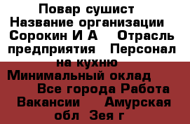 Повар-сушист › Название организации ­ Сорокин И.А. › Отрасль предприятия ­ Персонал на кухню › Минимальный оклад ­ 18 000 - Все города Работа » Вакансии   . Амурская обл.,Зея г.